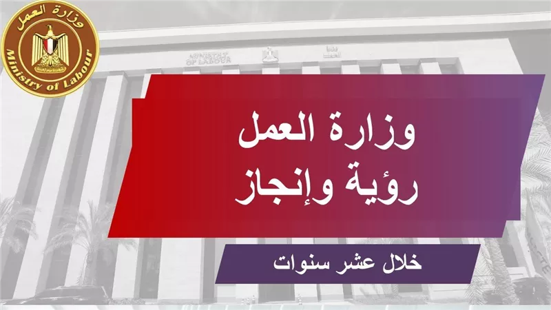 جهود وزارة العمل في 10 سنوات..  البطالة تنخفض من 13.3 % إلى 7 %.. وفرص تشغيل لـ 7 ملايين 