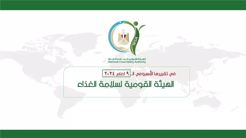  المركز الإعلامي للهيئة القومية لسلامة الغذاء يصدر تقريره الأسبوعي الــ 9 لعام 2024 