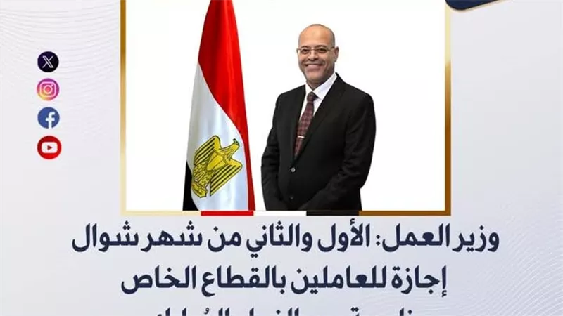 وزير العمل: الأول والثاني من شهر شوال أجازة للعاملين بالقطاع الخاص بمناسبة عيد الفطر 