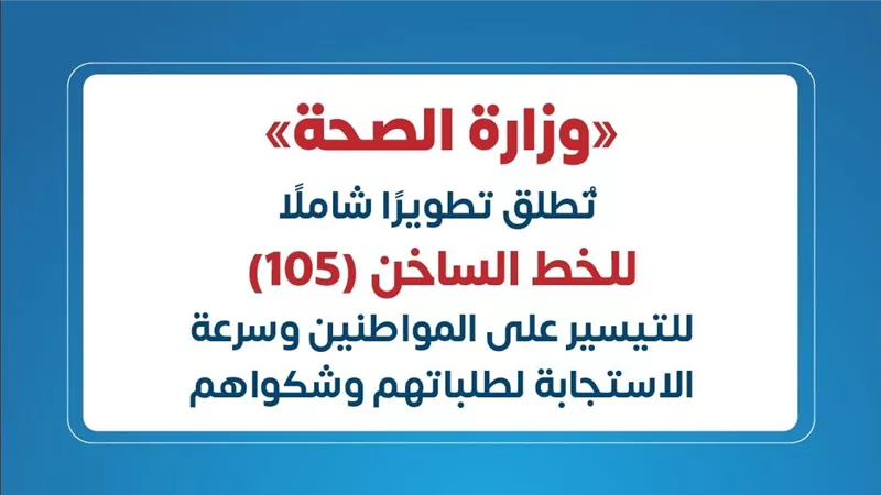 وزارة الصحة تُطلق تطويرًا شاملًا للخط الساخن (105) للتيسير على المواطنين وسرعة الاستجابة لطلباتهم 
