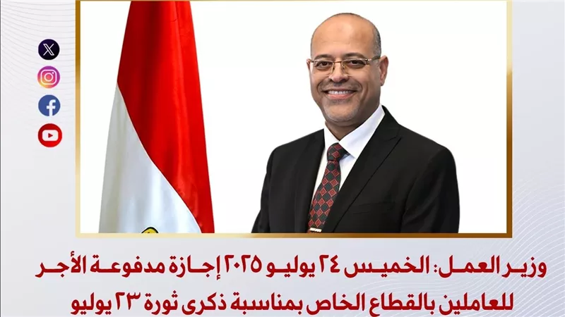 وزير العمل: الخميس 24 يوليو 2025 إجازة مدفوعة الأجر للعاملين بالقطاع الخاص بمناسبة ذكرى ثورة 23 يوليو